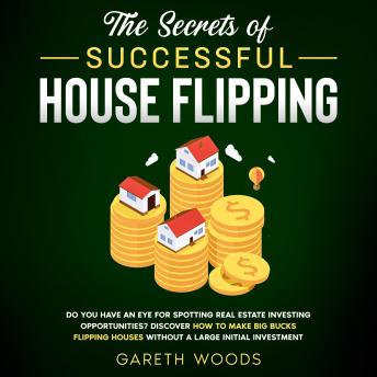 Download Secrets of Successful House Flipping Do You Have an Eye for Spotting Real Estate Investing Opportunities? Discover How to Make Big Bucks Flipping Houses Without a Large Initial Investment by Gareth Woods