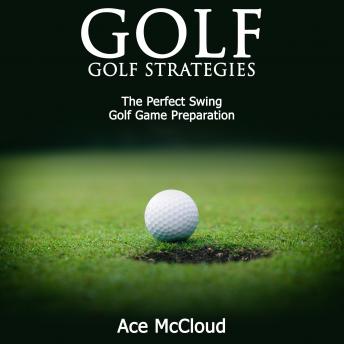 Golf: Golf Strategies: The Perfect Swing: Golf Game Preparation, Audio book by Ace McCloud