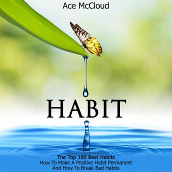 Habit: The Top 100 Best Habits: How To Make A Positive Habit Permanent And How To Break Bad Habits