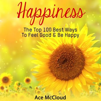 Happiness: The Top 100 Best Ways To Feel Good & Be Happy, Audio book by Ace McCloud