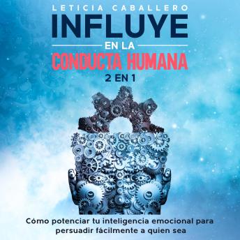 [Spanish] - Influye en la conducta humana: 2 En 1: Cómo potenciar tu inteligencia emocional para persuadir fácilmente a quien sea