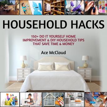 Household Hacks: 150+ Do It Yourself Home Improvement & DIY Household Tips That Save Time & Money, Audio book by Ace McCloud