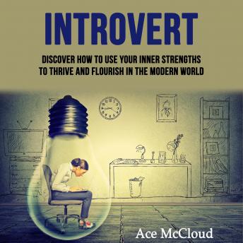 Introvert: Discover How To Use Your Inner Strengths To Thrive And Flourish In The Modern World, Audio book by Ace McCloud
