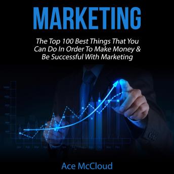Marketing: The Top 100 Best Things That You Can Do In Order To Make Money & Be Successful With Marketing, Audio book by Ace McCloud