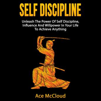 Self Discipline: Unleash The Power Of Self Discipline, Influence And Willpower In Your Life To Achieve Anything, Audio book by Ace McCloud