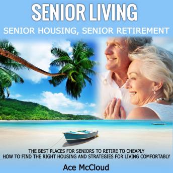 Senior Living: Senior Housing: Senior Retirement: The Best Places For Seniors To Retire To Cheaply, How To Find The Right Housing And Strategies For Living Comfortably