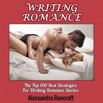 Writing Romance: The Top 100 Best Strategies For Writing Romance Stories