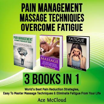 Pain Management: Massage Techniques: Overcome Fatigue: 3 Books in 1: World's Best Pain Reduction Strategies, Easy To Master Massage Techniques & Eliminate Fatigue From Your Life