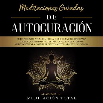 Meditaciones Guiadas de Autocuración:  Meditación de Atención Plena, que Incluye Guiones para Aliviar la Ansiedad y el Estrés, Curación de Chakras, Meditación para Dormir Profundamente, Ataques de Pán