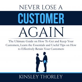 Never Lose a Customer Again: The Ultimate Guide on How To Get and Keep Your Customers, Learn the Essentials and Useful Tips on How to Effectively Retain Your Customers (Written by Kinsley Thorley) episode artwork