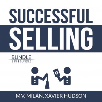 Download Successful Selling Bundle: 2 in 1 Bundle, Selling 101 and Secrets of Closing the Sale by M.V. Milan, Xavier  Hudson