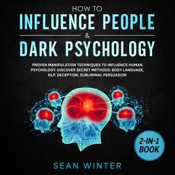 How to Influence People and Dark Psychology 2-in-1 Book Proven Manipulation Techniques to Influence Human Psychology. Discover Secret Methods: Body Language, NLP, Deception, Subliminal Persuasion, Audio book by Sean Winter