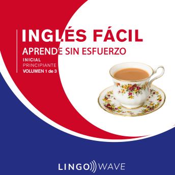 Inglés Fácil - Aprende Sin Esfuerzo - Principiante inicial - Volumen 1 de 3