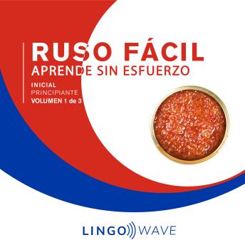 [Spanish] - Ruso Fácil - Aprende Sin Esfuerzo - Principiante inicial - Volumen 1 de 3