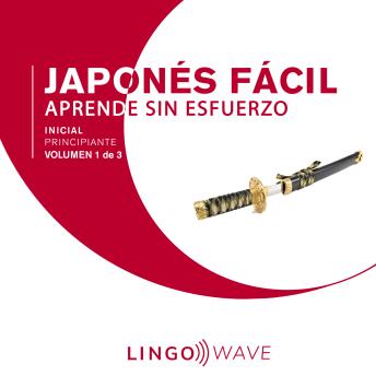 [Spanish] - Japonés Fácil - Aprende Sin Esfuerzo - Principiante inicial - Volumen 1 de 3