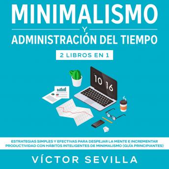 Minimalismo y administración del tiempo 2 libros en 1 Estrategias simples y efectivas para despejar la mente e incrementar productividad con hábitos inteligentes de minimalismo (guía principiantes)