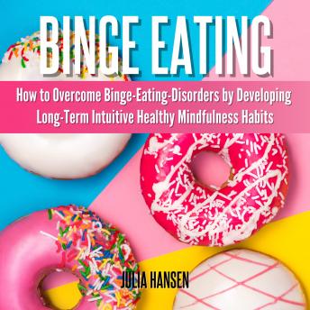 Listen Binge Eating: How to Overcome Binge-Eating-Disorders by Developing Long-Term Intuitive Healthy Mindfulness Habits By Julia Hansen Audiobook audiobook