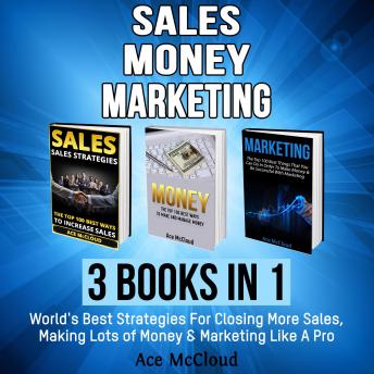 Sales: Money: Marketing: 3 Books in 1: World's Best Strategies For Closing More Sales, Making Lots of Money & Marketing Like A Pro