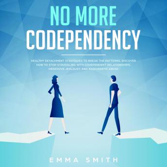 No More Codependency, Healthy Detachment Strategies To Break The Patterns, Discover How To Stop Struggling  With Codependent Relationships, Obsessive Jealousy And Narcissistic Abuse