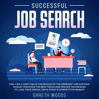 Successful Job Search Feel Like a Lost Fish in The Middle of the Immense 'Job Hunting' Ocean? Discover The Best Tools and Proven Techniques to Land Your Dream Job in Today's Competitive Market