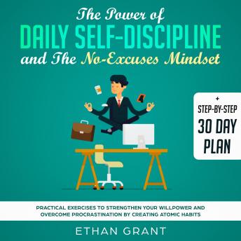 The Power of Daily Self Discipline And The No Excuse Mindset,Step By Step 30 Day Plan,Practical Exercises To Strengthen Your WillPower And Overcome Procrastination By Creating Atomic Habbits