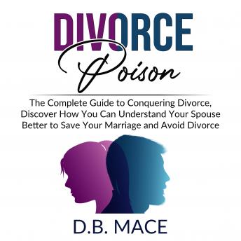 Divorce Poison: The Complete Guide to Conquering Divorce, Discover How You Can Understand Your Spouse Better to Save Your Marriage and Avoid Divorce