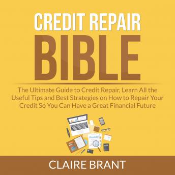 Download Credit Repair Bible: The Ultimate Guide to Credit Repair, Learn All the Useful Tips and Best Strategies on How to Repair Your Credit So You Can Have a Great Financial Future by Claire Brant