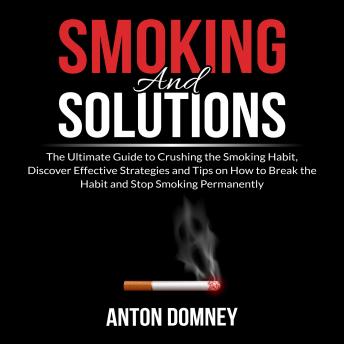 Anton Domney - Smoking and Solutions: The Ultimate Guide to Crushing the Smoking Habit, Discover Effective Strategies and Tips on How to Break the Habit and Stop Smoking Permanently episode artwork