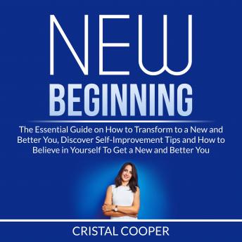 New Beginning: The Essential Guide on How to Transform to a New and Better You, Discover Self-Improvement Tips and How to Believe in Yourself To Get a New and Better You