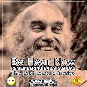 Be Hear Now; Remembering Baba Ram Das; The Lost Lecture Series, Audio book by Jagannatha Dasa  And The Inner Lion Players