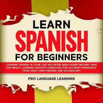 Learn Spanish for Beginners: Learning Spanish in Your Car Has Never Been Easier Before! Have Fun Whilst Learning Fantastic Exercises for Accurate Pronunciations, Daily Used Phrases, and Vocabulary! sample.