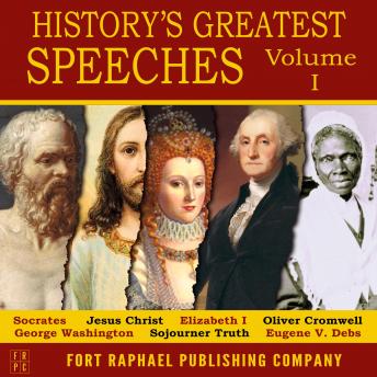 History's Greatest Speeches - Volume I, Sojourner Truth Eugene V. Debs, Elizabeth I, Oliver Cromwell, Jesus Christ, Socrates , George Washington