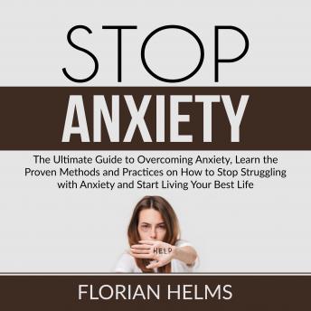 Stop Anxiety: The Ultimate Guide to Overcoming Anxiety, Learn the Proven Methods and Practices on How to Stop Struggling with Anxiety and Start Living Your Best Life