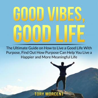 Good Vibes, Good Life: The Ultimate Guide on How to Live a Good Life With  Purpose, Find Out How Purpose Can Help You Live a Happier and More  Meaningful Life - Audiobook 