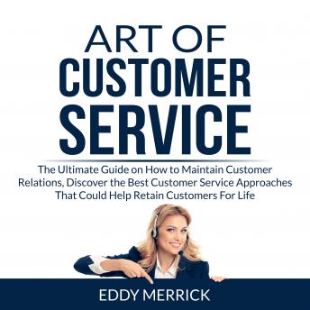 Art of Customer Service: The Ultimate Guide on How to Maintain Customer Relations, Discover the Best Customer Service Approaches That Could Help Retain Customers For Life, Audio book by Eddy Merrick