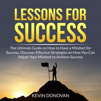 Lessons for Success: The Ultimate Guide on How to Have a Mindset for Success, Discover Effective Strategies on How You Can Adjust Your Mindset to Achieve Success