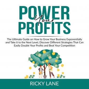 Power Your Profits: The Ultimate Guide on How to Grow Your Business Exponentially and Take it to the Next Level, Discover Different Strategies That Can Easily Double Your Profits and Beat Your Competi