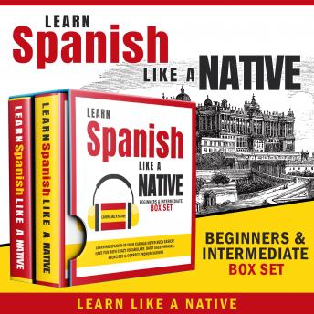 Listen Learn Spanish Like a Native – Beginners & Intermediate Box Set: Learning Spanish in Your Car Has Never Been Easier! Have Fun with Crazy Vocabulary, Daily Used Phrases & Correct Pronunciations