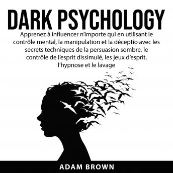 [French] - Dark Psychology: Apprenez à influencer n’importe qui en utilisant le contrôle mental, la manipulation et la déception avec les secrets techniques de la persuasion sombre, le contrôle de l’esprit dissi