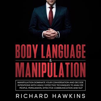 Body Language & Manipulation: Dominate Your Conversation and Decode Intentions With Highly Effective Techniques to Analyze People, Persuasion, Effective Communication and NLP