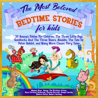 Most Beloved Bedtime Stories For Kids: 30 Aesop’s Fables for Children, the Three Little Pigs, Goldilocks and the Three Bears, Aladdin, the Tale of Peter Rabbit, and Many More Classic Fairy Tales, Melanie Rose, E. Taylor, Joseph Jacobs, Charles Perrault, Robert Southey, Hans Christian Andersen, The Brothers Grimm, Beatrix Potter, Aesop 