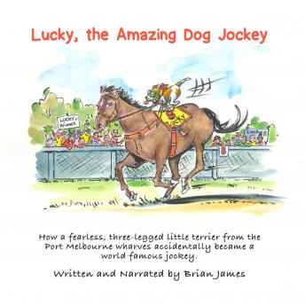 Lucky, the amazing dog jockey: How a fearless, three-legged little terrier from the Port Melbourne wharves accidentally became a world famous jockey., Brian James