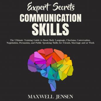 Expert Secrets – Communication Skills: The Ultimate Training Guide to Boost Body Language, Charisma, Conversation, Negotiation, Persuasion, and Public Speaking Skills; for Friends, Marriage and at Wor