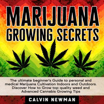 MARIJUANA GROWING SECRETS: The Ultimate Beginner’s Guide to Personal and Medical Marijuana Cultivation Indoors and Outdoors. Discover How to Grow Top Quality Weed and Advanced Cannabis Growing Tips