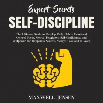 Expert Secrets – Self-Discipline: The Ultimate Guide to Develop Daily Habits, Emotional Control, Focus, Mental Toughness, Self-Confidence, and Willpower, for Happiness, Success, Weight Loss, and at Wo
