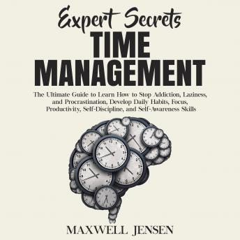 Expert Secrets – Time Management: The Ultimate Guide to Learn How to Stop Addiction, Laziness, and Procrastination, Develop Daily Habits, Focus, Productivity, Self-Discipline, and Self-Awareness Skill