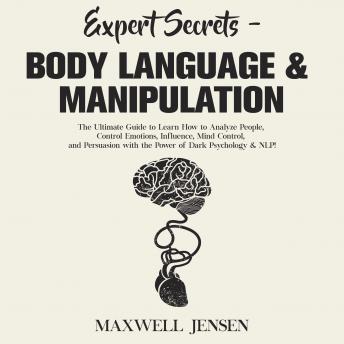 Expert Secrets – Body Language & Manipulation: The Ultimate Guide to Learn How to Analyze People, Control Emotions, Influence, Mind Control, and Persuasion with the Power of Dark Psychology & NLP