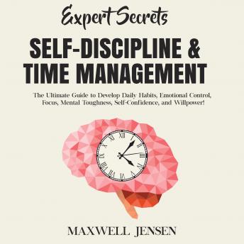 Expert Secrets – Self-Discipline & Time Management: The Ultimate Guide to Develop Daily Habits, Emotional Control, Focus, Mental Toughness, Self-Confidence, and Willpower, Maxwell Jensen