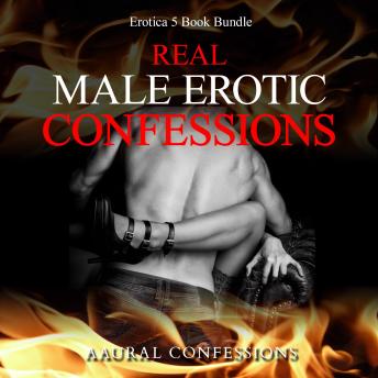 Real Male Erotic Confessions: Erotica 5 Book Bundle, Aaural Confessions