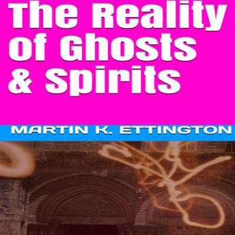 Reality of Ghosts & Spirits, Martin K. Ettington